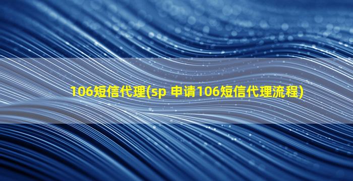 106短信代理(sp 申请106短信代理流程)